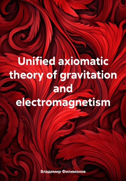 Скачать книгу Unified axiomatic theory of gravitation and electromagnetism