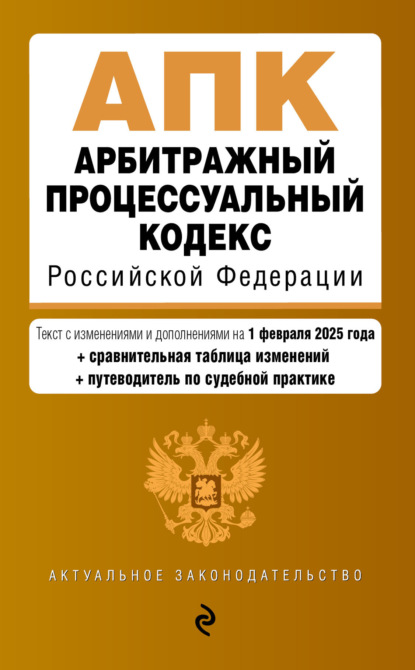 Скачать книгу Арбитражный процессуальный кодекс Российской Федерации. Текст с изменениями и дополнениями на 1 февраля 2025 года. Сравнительная таблица изменений. Путеводитель по судебной практике