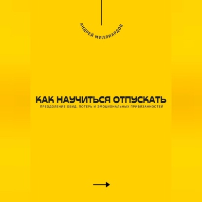 Скачать книгу Как научиться отпускать. Преодоление обид, потерь и эмоциональных привязанностей