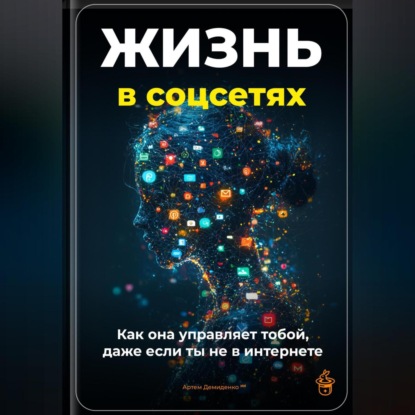 Скачать книгу Жизнь в соцсетях: Как она управляет тобой, даже если ты не в интернет