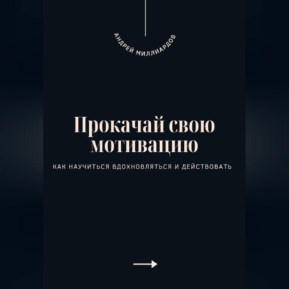 Скачать книгу Прокачай свою мотивацию. Как научиться вдохновляться и действовать