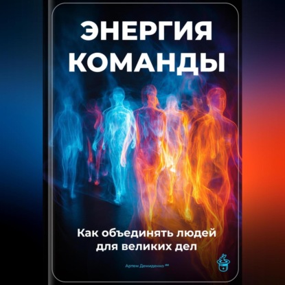 Скачать книгу Энергия команды: Как объединять людей для великих дел