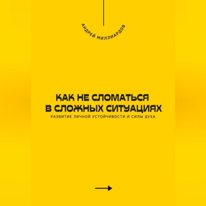 Скачать книгу Как не сломаться в сложных ситуациях. Развитие личной устойчивости и силы духа