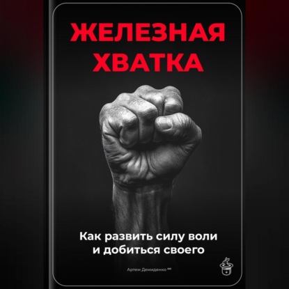 Скачать книгу Железная хватка: Как развить силу воли и добиться своего