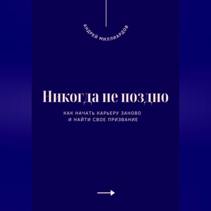 Скачать книгу Никогда не поздно. Как начать карьеру заново и найти свое призвание