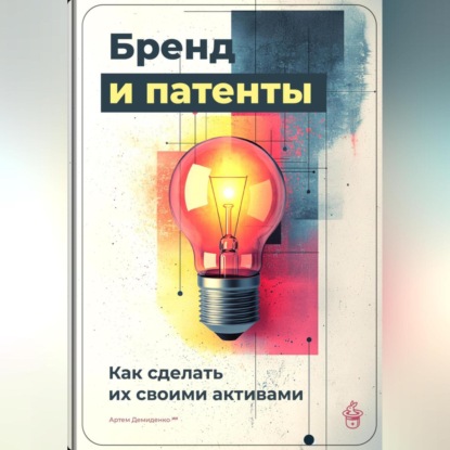 Скачать книгу Бренд и патенты: Как сделать их своими активами