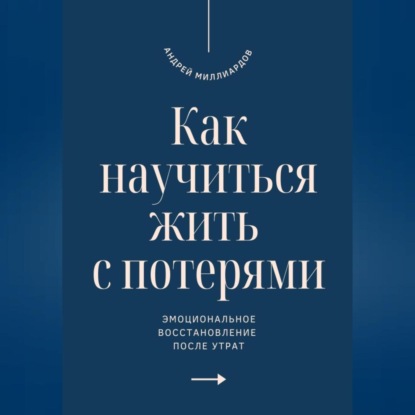 Скачать книгу Как научиться жить с потерями. Эмоциональное восстановление после утрат
