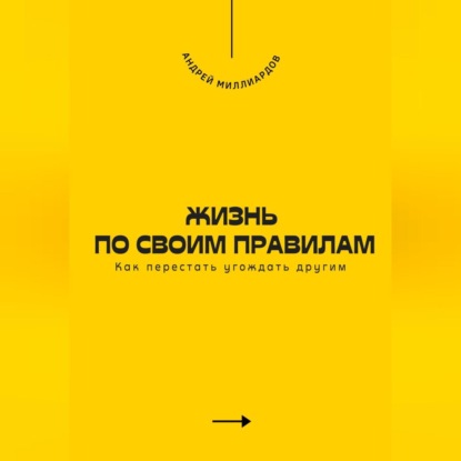 Скачать книгу Жизнь по своим правилам. Как перестать угождать другим