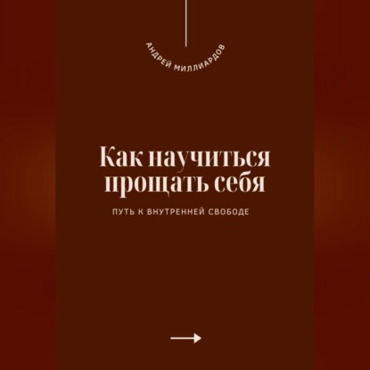 Скачать книгу Как научиться прощать себя. Путь к внутренней свободе