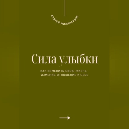 Скачать книгу Сила улыбки. Как изменить свою жизнь, изменив отношение к себе