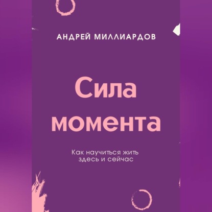 Скачать книгу Сила момента. Как научиться жить здесь и сейчас