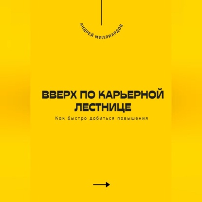 Скачать книгу Вверх по карьерной лестнице. Как быстро добиться повышения