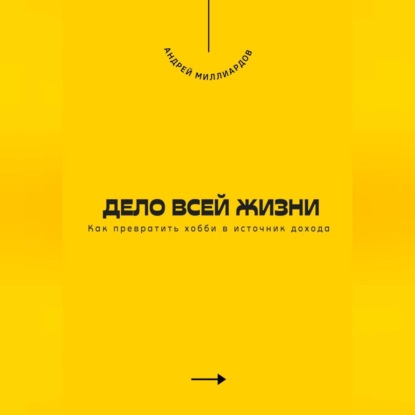 Скачать книгу Дело всей жизни. Как превратить хобби в источник дохода