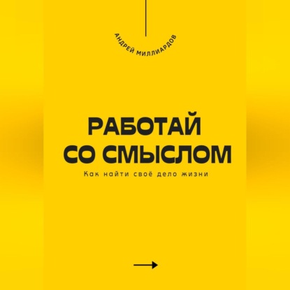 Скачать книгу Работай со смыслом. Как найти своё дело жизни
