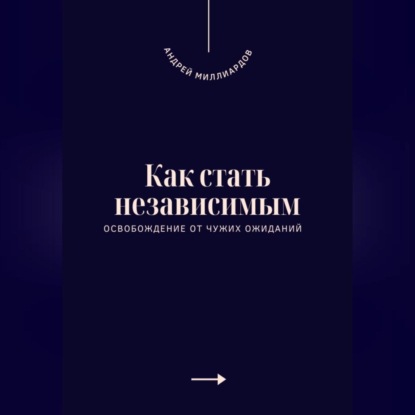 Скачать книгу Как стать независимым. Освобождение от чужих ожиданий