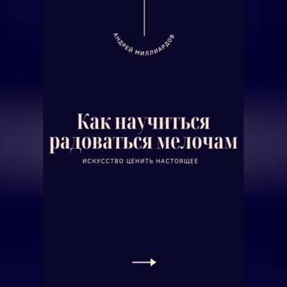 Скачать книгу Как научиться радоваться мелочам. Искусство ценить настоящее