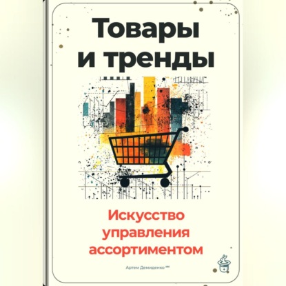 Скачать книгу Товары и тренды: Искусство управления ассортиментом