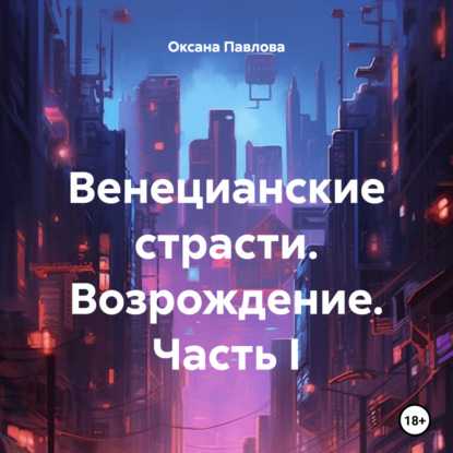 Скачать книгу Венецианские страсти. Возрождение. Часть I