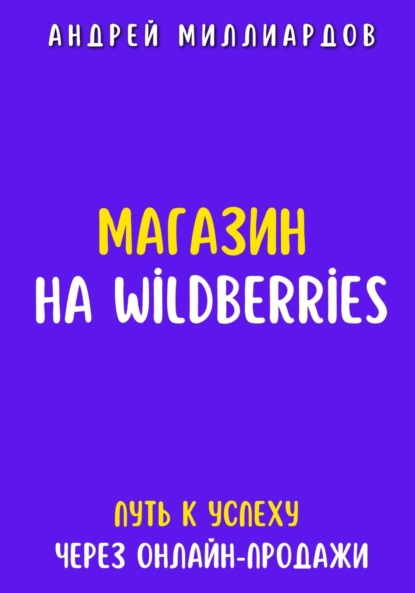 Скачать книгу Магазин на Wildberries. Путь к успеху через онлайн-продажи