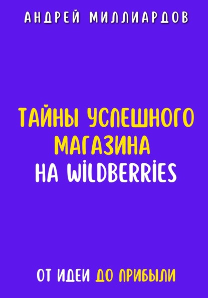 Скачать книгу Тайны успешного магазина на Wildberries. От идеи до прибыли