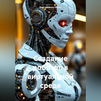 Скачать книгу Создание роботов в виртуальной среде