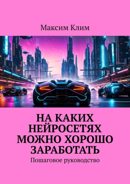 Скачать книгу На каких нейросетях можно хорошо заработать. Пошаговое руководство