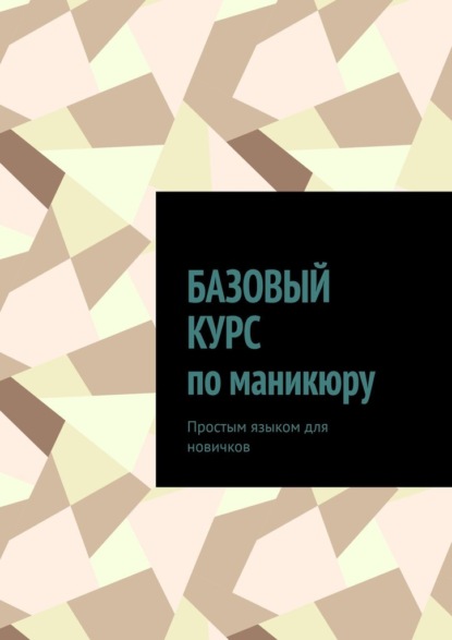Скачать книгу Базовый курс по маникюру. Простым языком для новичков