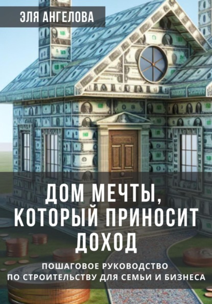 Скачать книгу Дом мечты, который приносит доход. Пошаговое руководство по строительству для семьи и бизнеса