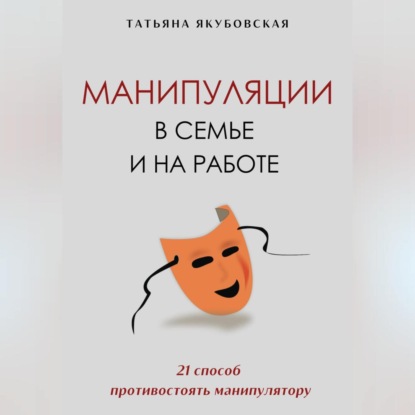 Скачать книгу Манипуляции в семье и на работе. 21 способ противостоять манипулятору