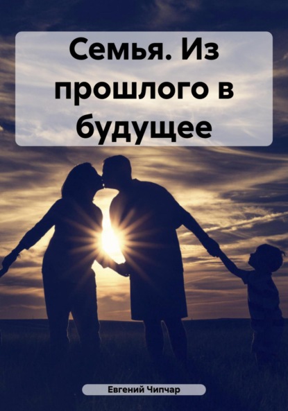 Скачать книгу Семья. Из прошлого в будущее