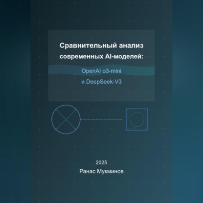 Скачать книгу Сравнительный анализ современных AI-моделей: OpenAI o3-mini и DeepSeek-V3