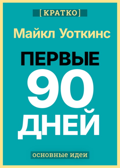 Скачать книгу Первые 90 дней. Стратегии успеха для новых лидеров всех уровней. Майкл Уоткинс. Кратко