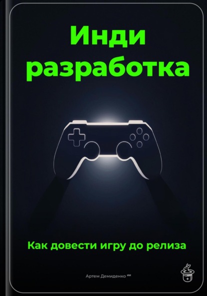 Скачать книгу Инди-разработка: Как довести игру до релиза