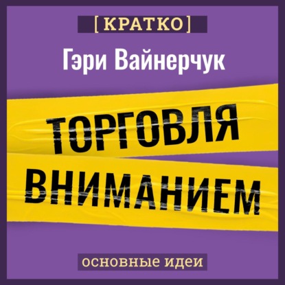 Скачать книгу Торговля вниманием. Новые правила брендинга и продаж в эпоху соцсетей. Гари Вайнерчук. Кратко