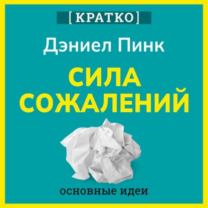 Скачать книгу Сила сожалений. Как взгляд в прошлое двигает нас в будущее. Дэниел Пинк. Кратко