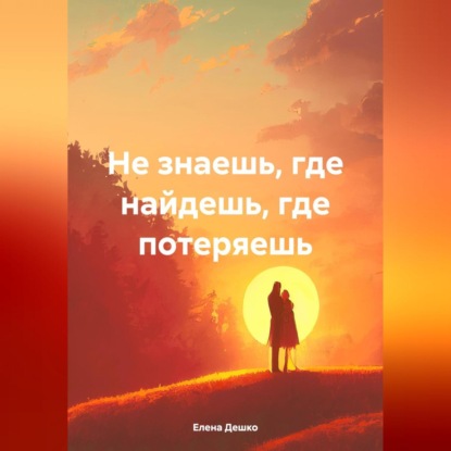 Скачать книгу НЕ ЗНАЕШЬ, ГДЕ НАЙДЕШЬ, ГДЕ ПОТЕРЯЕШЬ