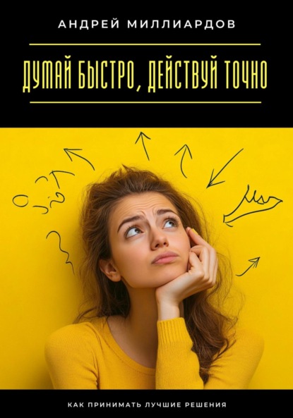 Скачать книгу Думай быстро, действуй точно. Как принимать лучшие решения