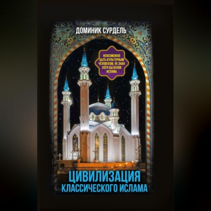 Скачать книгу Цивилизация классического ислама. От праведных халифов до падения династии Аббасидов