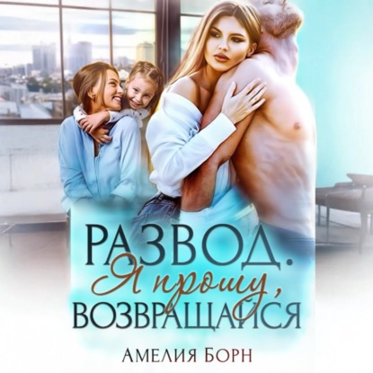 Скачать книгу Развод. Я прошу, возвращайся