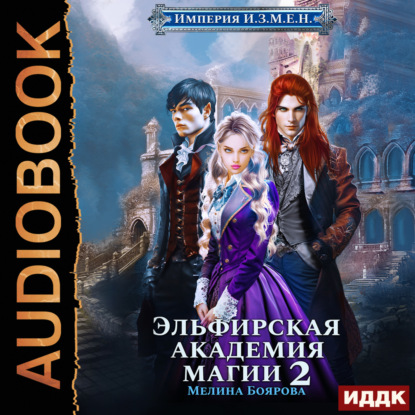 Скачать книгу Империя И.З.М.Е.Н. Книга 3. Эльфирская академия магии 2