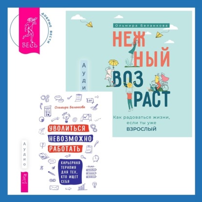 Уволиться невозможно работать. Карьерная терапия для тех, кто ищет себя. Нежный возраст: как радоваться жизни, если ты уже взрослый