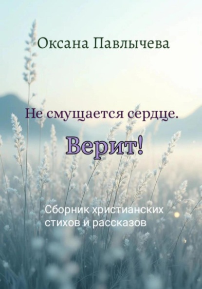 Скачать книгу Не смущается сердце. Верит! Сборник христианских стихов и рассказов