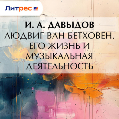 Скачать книгу Людвиг ван Бетховен. Его жизнь и музыкальная деятельность
