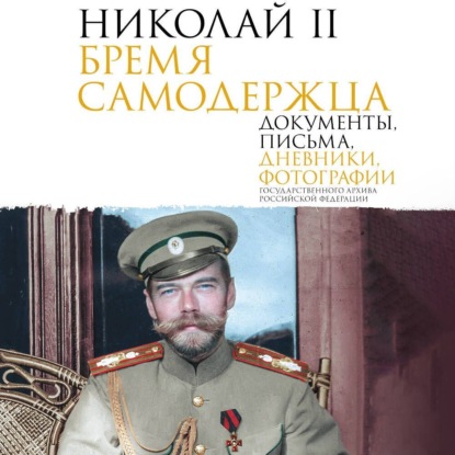 Скачать книгу Николай II. Бремя самодержца. Документы, письма, дневники, фотографии Государственного архива Российской Федерации