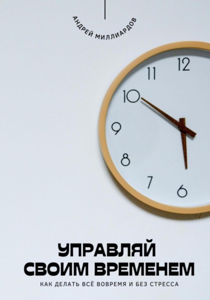 Скачать книгу Управляй своим временем. Как делать всё вовремя и без стресса