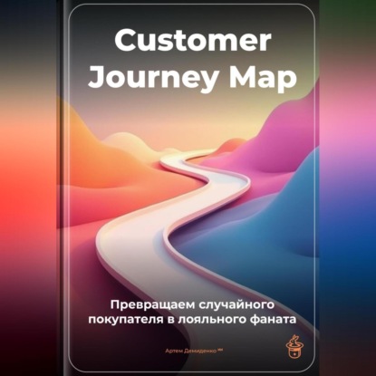 Скачать книгу Customer Journey Map: Превращаем случайного покупателя в лояльного фаната