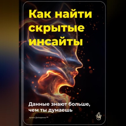 Скачать книгу Как найти скрытые инсайты: Данные знают больше, чем ты думаешь