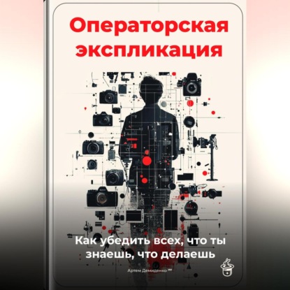 Скачать книгу Операторская экспликация: Как убедить всех, что ты знаешь, что делаешь