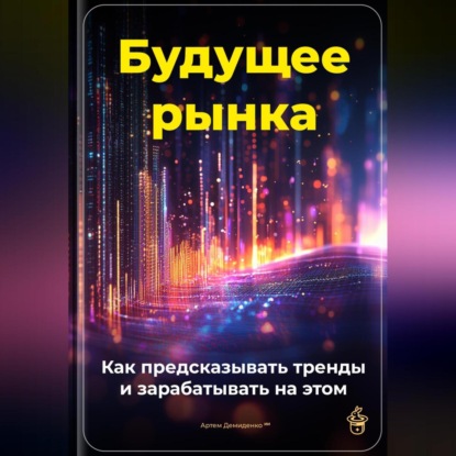 Скачать книгу Будущее рынка: Как предсказывать тренды и зарабатывать на этом