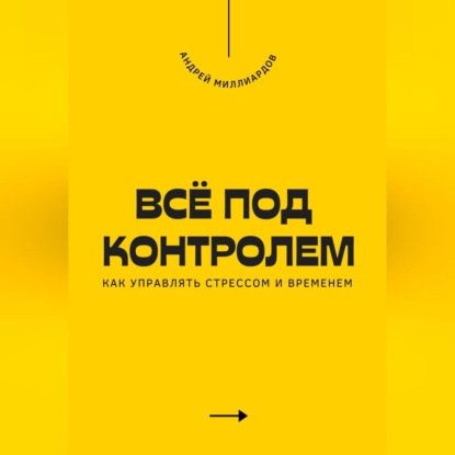 Скачать книгу Всё под контролем. Как управлять стрессом и временем